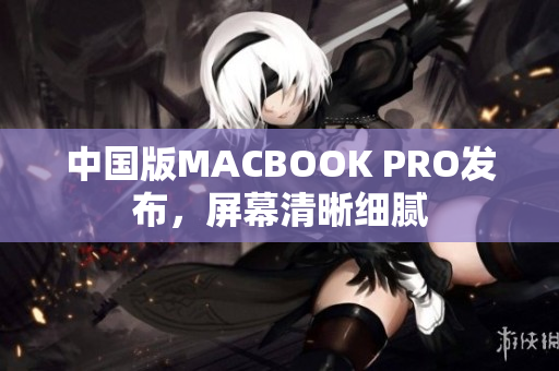 中国版MACBOOK PRO发布，屏幕清晰细腻