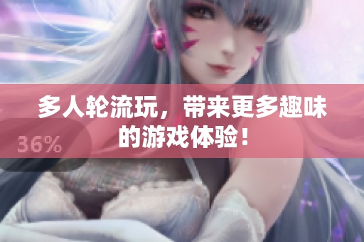 多人轮流玩，带来更多趣味的游戏体验！