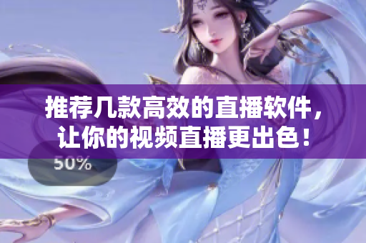 推荐几款高效的直播软件，让你的视频直播更出色！