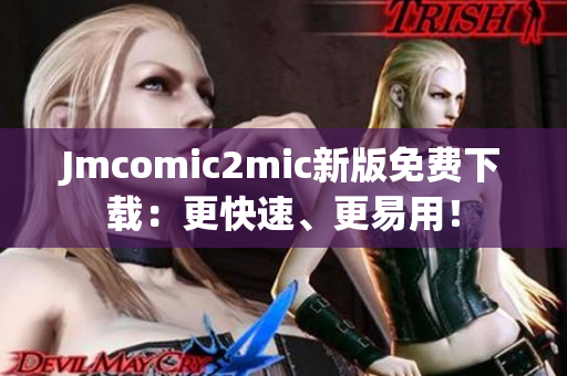 Jmcomic2mic新版免费下载：更快速、更易用！