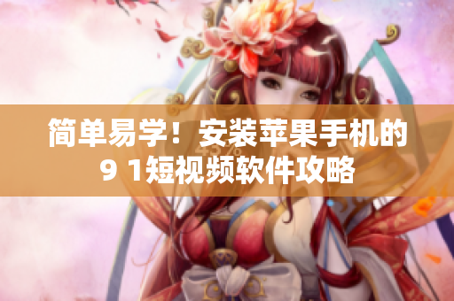 简单易学！安装苹果手机的9 1短视频软件攻略