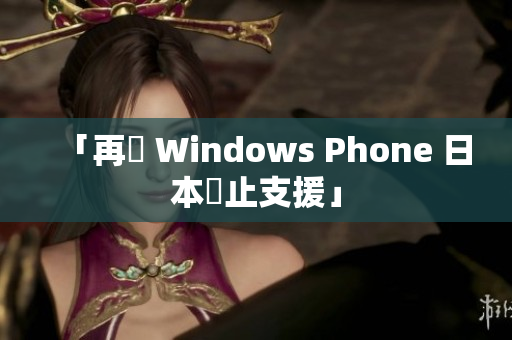 「再見 Windows Phone 日本終止支援」