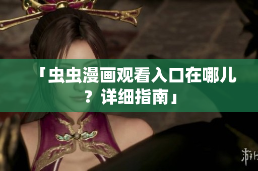 「虫虫漫画观看入口在哪儿？详细指南」