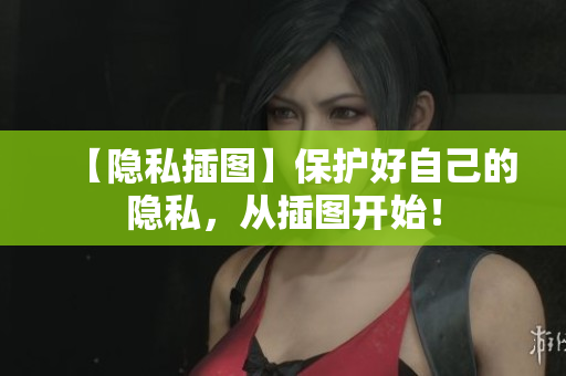【隐私插图】保护好自己的隐私，从插图开始！
