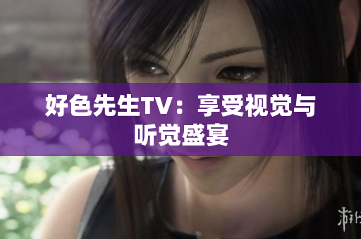 好色先生TV：享受视觉与听觉盛宴