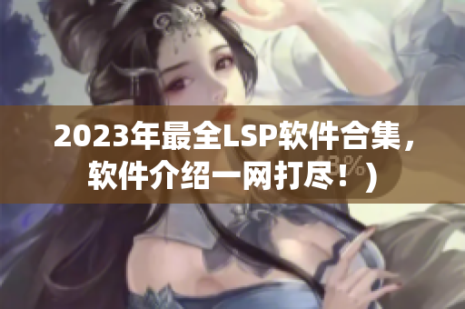 2023年最全LSP软件合集，软件介绍一网打尽！)