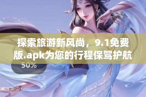 探索旅游新风尚，9.1免费版.apk为您的行程保驾护航
