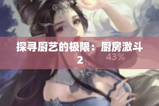 探寻厨艺的极限：厨房激斗2