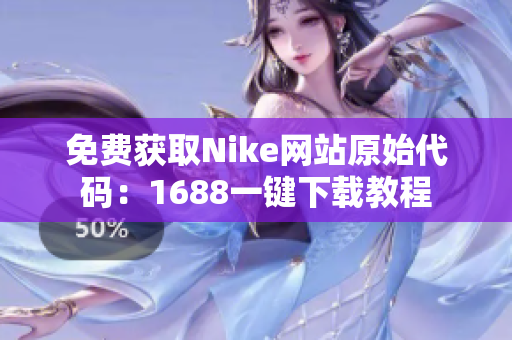免费获取Nike网站原始代码：1688一键下载教程