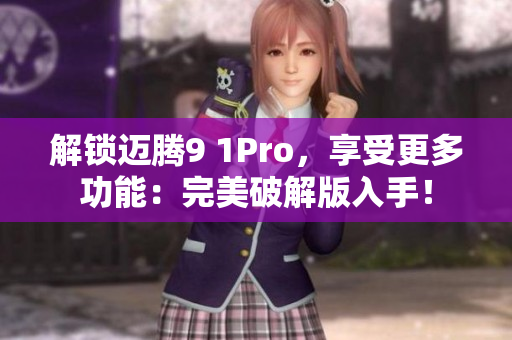 解锁迈腾9 1Pro，享受更多功能：完美破解版入手！