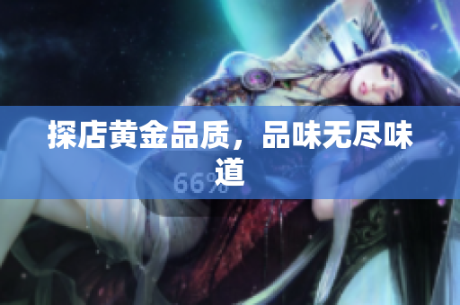 探店黄金品质，品味无尽味道