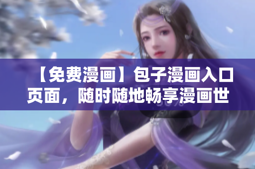 【免费漫画】包子漫画入口页面，随时随地畅享漫画世界！