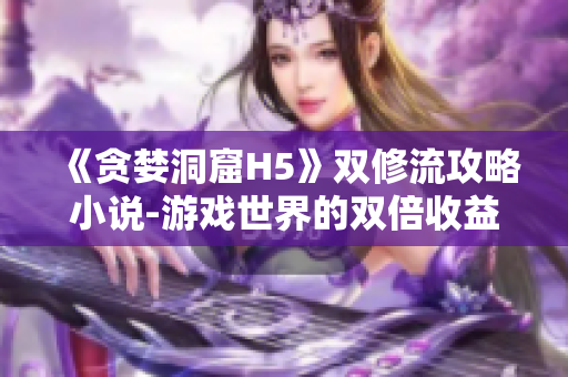 《贪婪洞窟H5》双修流攻略小说-游戏世界的双倍收益！