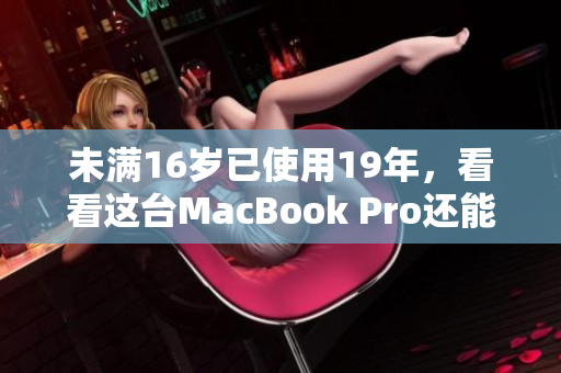 未满16岁已使用19年，看看这台MacBook Pro还能不能坚持！