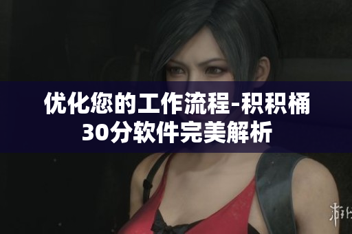 优化您的工作流程-积积桶30分软件完美解析