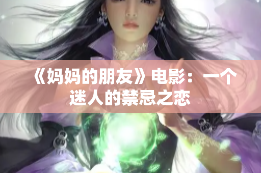 《妈妈的朋友》电影：一个迷人的禁忌之恋
