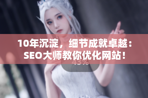 10年沉淀，细节成就卓越：SEO大师教你优化网站！