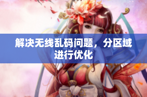 解决无线乱码问题，分区域进行优化