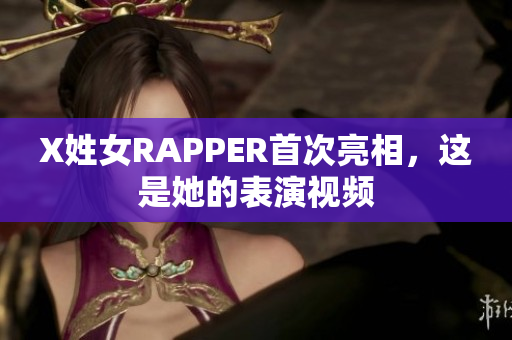 X姓女RAPPER首次亮相，这是她的表演视频