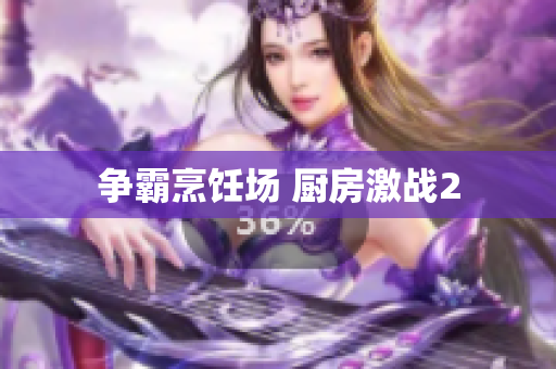 争霸烹饪场 厨房激战2