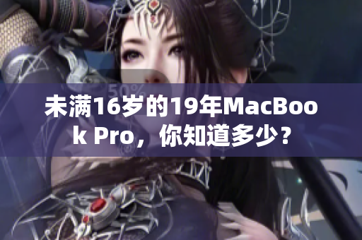 未满16岁的19年MacBook Pro，你知道多少？