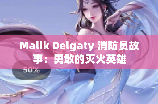 Malik Delgaty 消防员故事：勇敢的灭火英雄