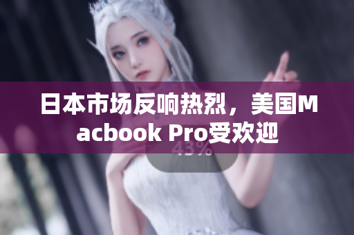 日本市场反响热烈，美国Macbook Pro受欢迎