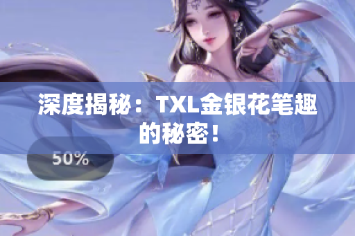 深度揭秘：TXL金银花笔趣的秘密！