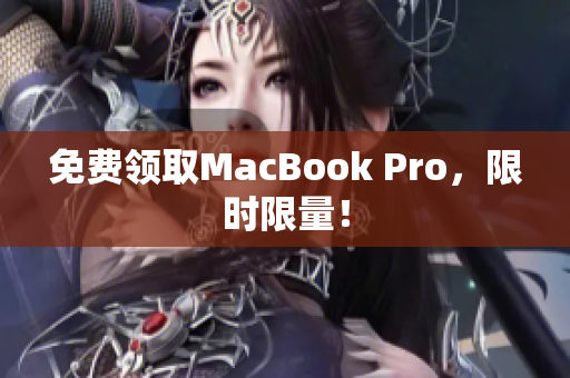 免费领取MacBook Pro，限时限量！