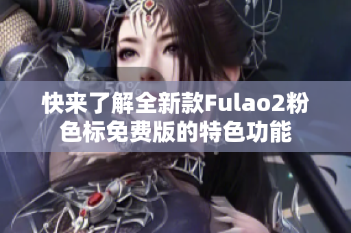 快来了解全新款Fulao2粉色标免费版的特色功能