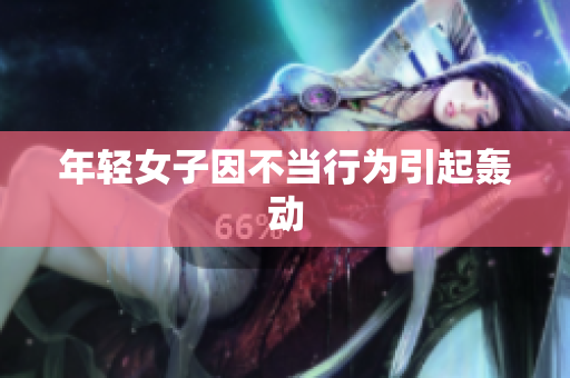 年轻女子因不当行为引起轰动