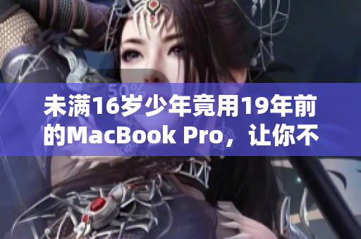 未满16岁少年竟用19年前的MacBook Pro，让你不得不惊叹