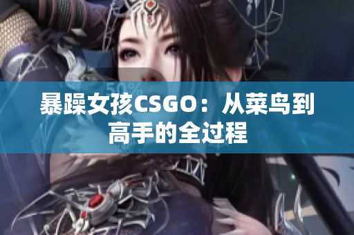 暴躁女孩CSGO：从菜鸟到高手的全过程