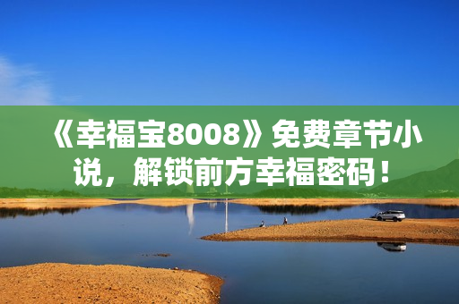 《幸福宝8008》免费章节小说，解锁前方幸福密码！