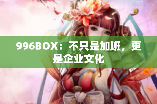 996BOX：不只是加班，更是企业文化