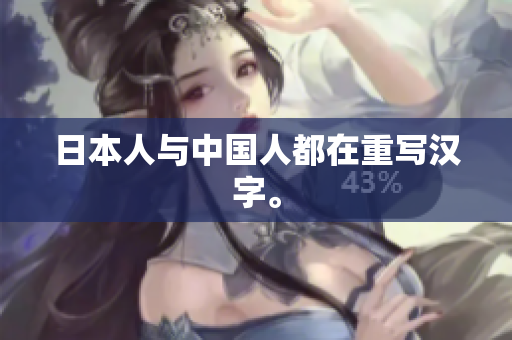 日本人与中国人都在重写汉字。