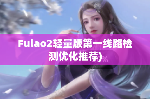 Fulao2轻量版第一线路检测优化推荐)