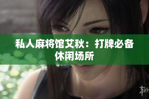 私人麻将馆艾秋：打牌必备休闲场所