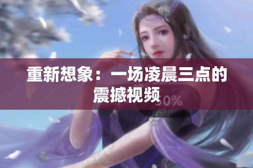 重新想象：一场凌晨三点的震撼视频