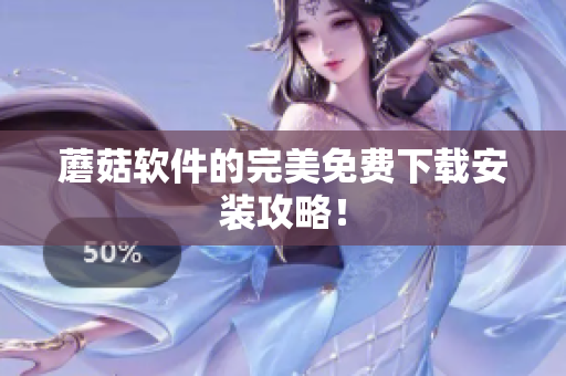 蘑菇软件的完美免费下载安装攻略！