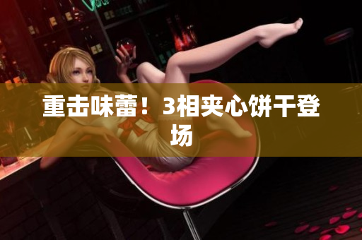 重击味蕾！3相夹心饼干登场