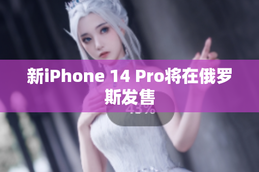 新iPhone 14 Pro将在俄罗斯发售