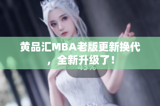 黄品汇MBA老版更新换代，全新升级了！