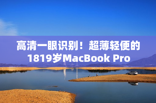 高清一眼识别！超薄轻便的1819岁MacBook Pro