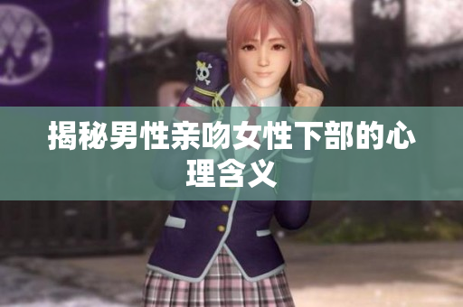 揭秘男性亲吻女性下部的心理含义