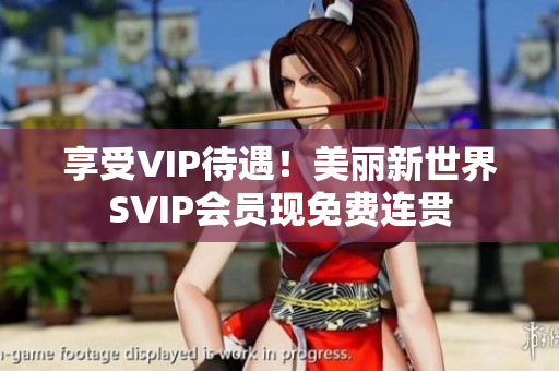 享受VIP待遇！美丽新世界SVIP会员现免费连贯