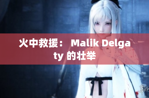 火中救援： Malik Delgaty 的壮举