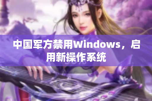 中国军方禁用Windows，启用新操作系统
