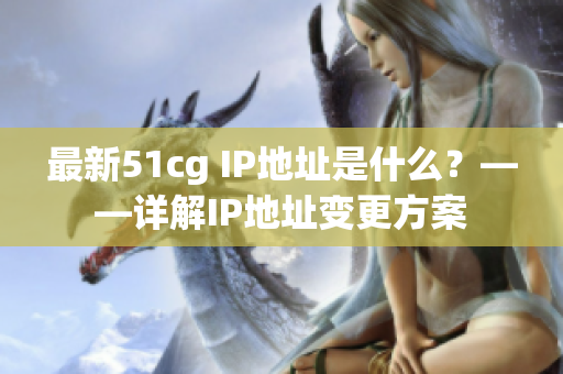 最新51cg IP地址是什么？——详解IP地址变更方案