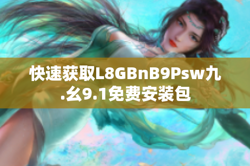 快速获取L8GBnB9Psw九.幺9.1免费安装包